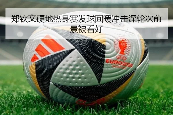 郑钦文硬地热身赛发球回暖冲击深轮次前景被看好