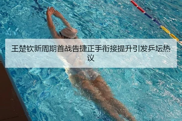 王楚钦新周期首战告捷正手衔接提升引发乒坛热议