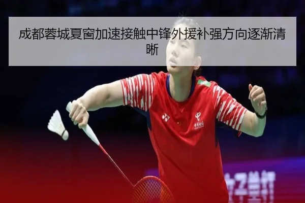 成都蓉城夏窗加速接触中锋外援补强方向逐渐清晰